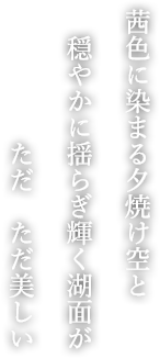 茜色に染まる夕焼け空と 穏やかに揺らぎ輝く湖面が ただ ただ美しい