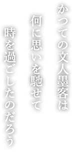 かつての文人墨客は 何に思いを馳せて 時を過ごしたのだろう