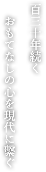 百三十年続く おもてなしの心を現代に繫ぐ